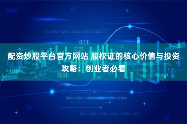 配资炒股平台官方网站 股权证的核心价值与投资攻略：创业者必看