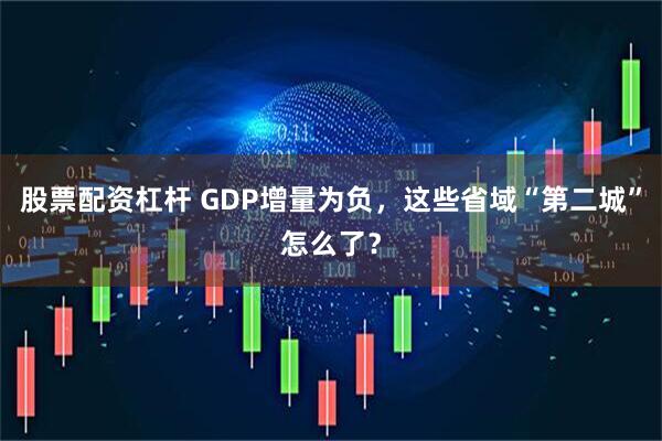 股票配资杠杆 GDP增量为负，这些省域“第二城”怎么了？
