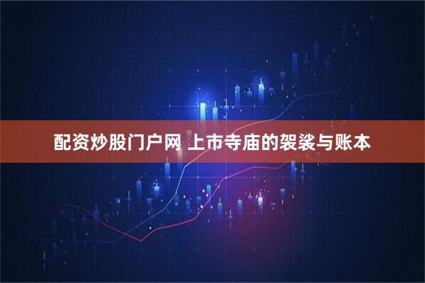 配资炒股门户网 上市寺庙的袈裟与账本
