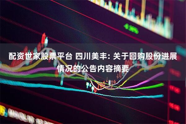 配资世家股票平台 四川美丰: 关于回购股份进展情况的公告内容摘要