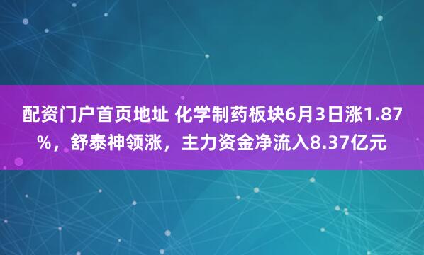 配资门户首页地址 化学制药板块6月3日涨1.87%，舒泰神领涨，主力资金净流入8.37亿元