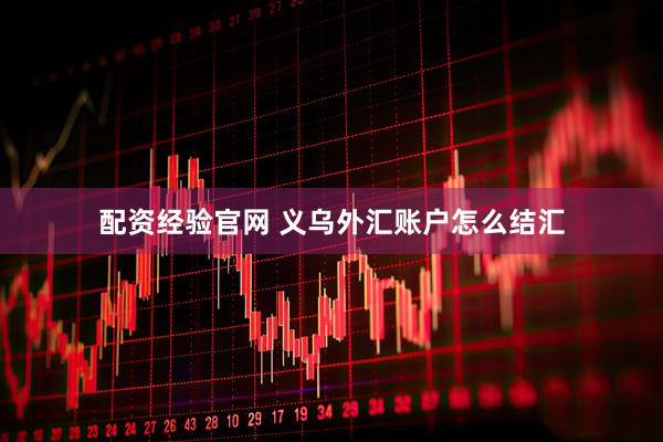 配资经验官网 义乌外汇账户怎么结汇