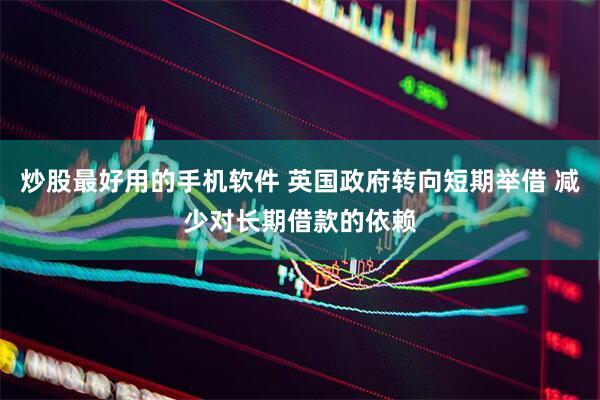 炒股最好用的手机软件 英国政府转向短期举借 减少对长期借款的依赖