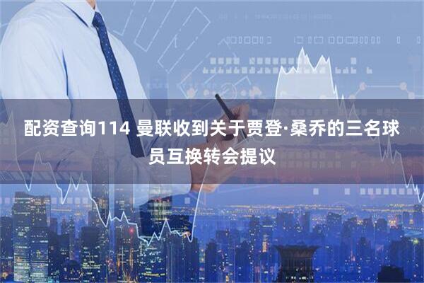 配资查询114 曼联收到关于贾登·桑乔的三名球员互换转会提议