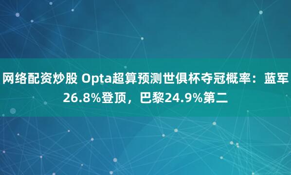 网络配资炒股 Opta超算预测世俱杯夺冠概率：蓝军26.8%登顶，巴黎24.9%第二