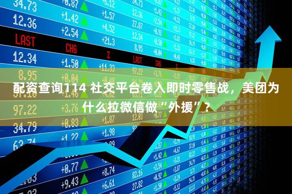 配资查询114 社交平台卷入即时零售战，美团为什么拉微信做“外援”？