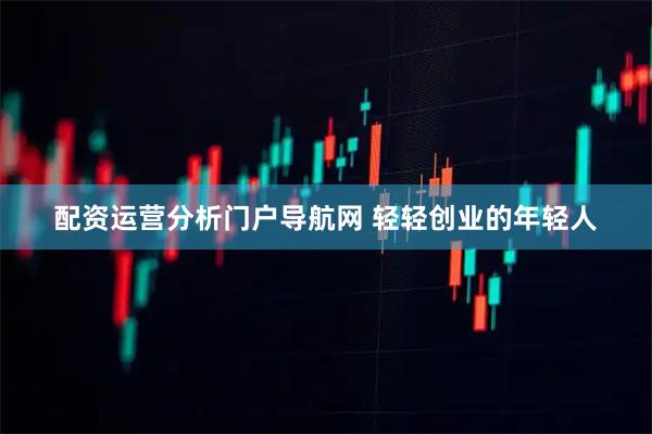 配资运营分析门户导航网 轻轻创业的年轻人